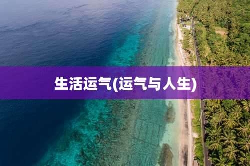 生活运气(运气与人生)