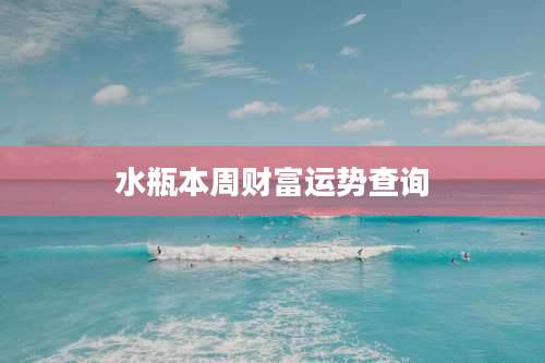 水瓶本周财富运势查询