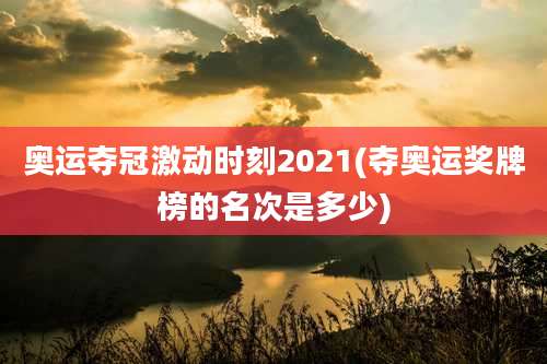 奥运夺冠激动时刻2021(夺奥运奖牌榜的名次是多少)