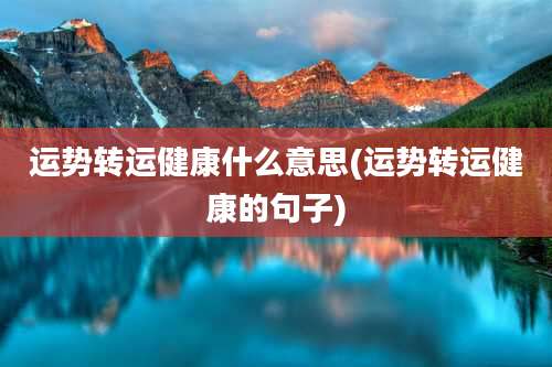运势转运健康什么意思(运势转运健康的句子)