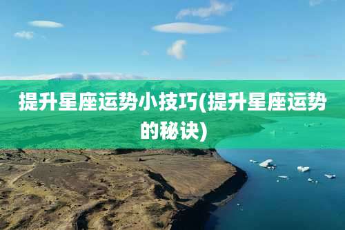 提升星座运势小技巧(提升星座运势的秘诀)