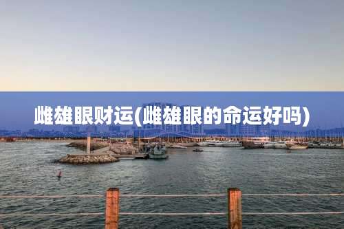 雌雄眼财运(雌雄眼的命运好吗)