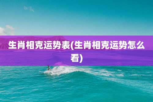 生肖相克运势表(生肖相克运势怎么看)