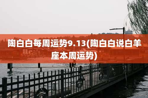 陶白白每周运势9.13(陶白白说白羊座本周运势)
