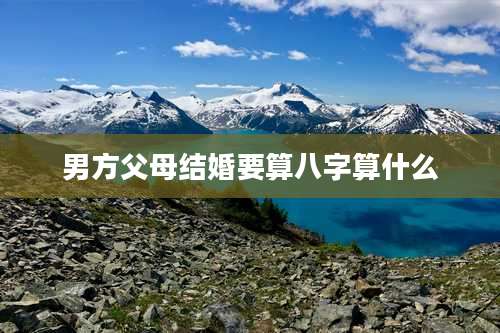 男方父母结婚要算八字算什么