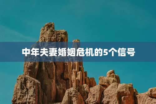 中年夫妻婚姻危机的5个信号