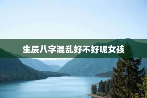 生辰八字混乱好不好呢女孩