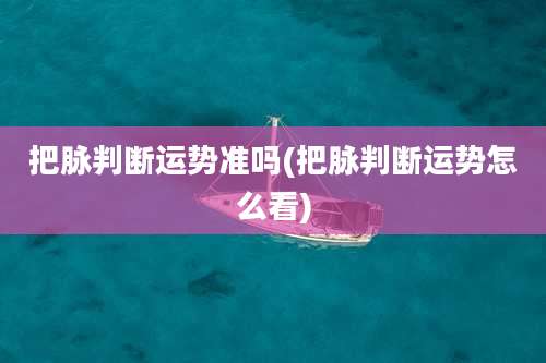 把脉判断运势准吗(把脉判断运势怎么看)