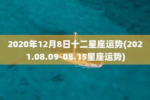 2020年12月8日十二星座运势(2021.08.09-08.15星座运势)