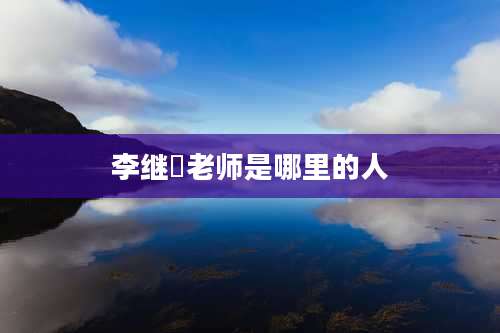 李继珗老师是哪里的人