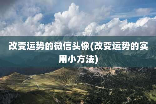 改变运势的微信头像(改变运势的实用小方法)