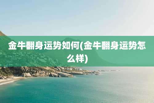 金牛翻身运势如何(金牛翻身运势怎么样)