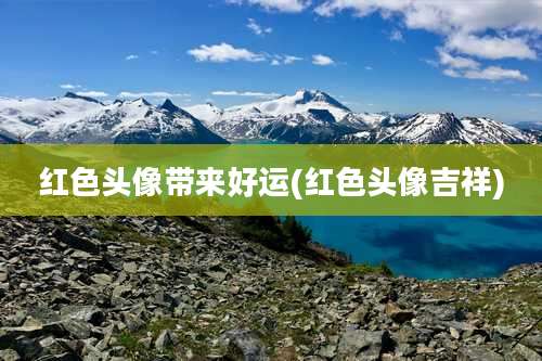 红色头像带来好运(红色头像吉祥)