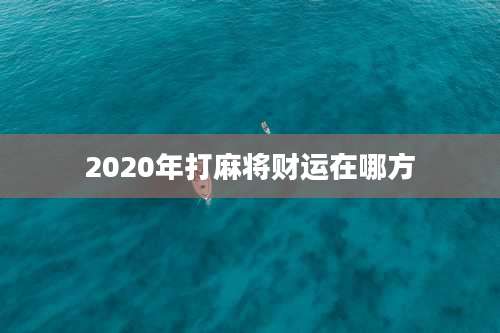 2020年打麻将财运在哪方