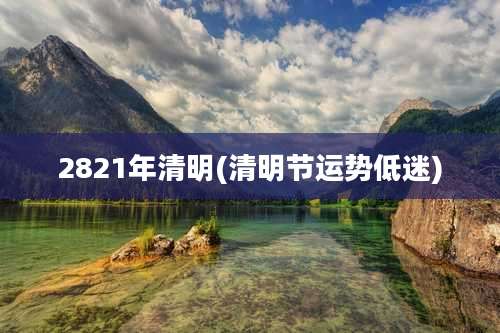 2821年清明(清明节运势低迷)
