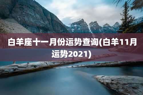 白羊座十一月份运势查询(白羊11月运势2021)