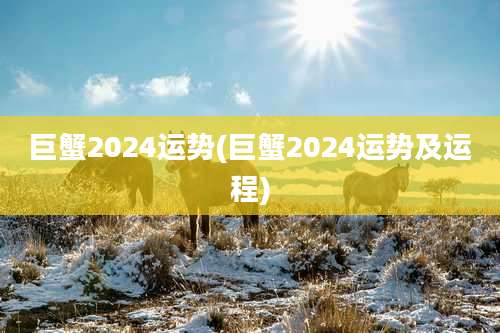 巨蟹2024运势(巨蟹2024运势及运程)