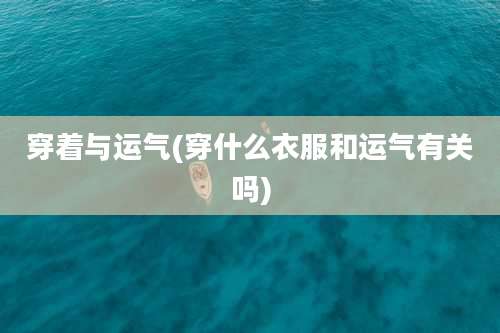 穿着与运气(穿什么衣服和运气有关吗)