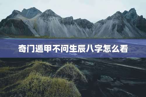 奇门遁甲不问生辰八字怎么看