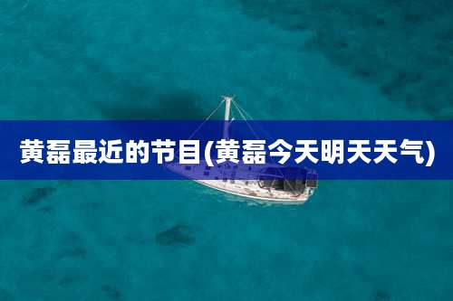 黄磊最近的节目(黄磊今天明天天气)