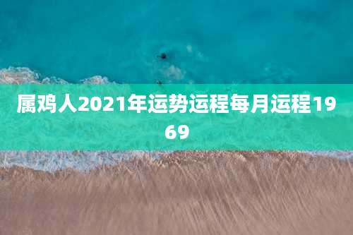属鸡人2021年运势运程每月运程1969