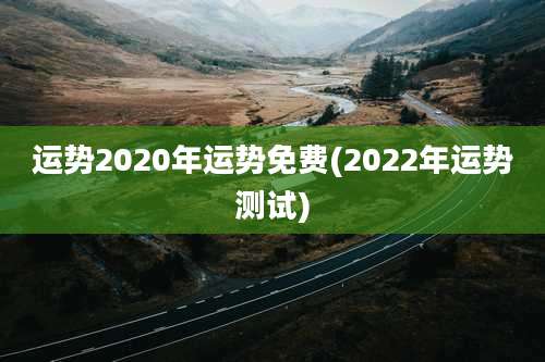 运势2020年运势免费(2022年运势测试)