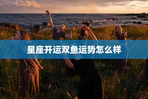 星座开运双鱼运势怎么样