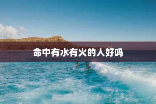 命中有水有火的人好吗