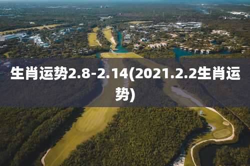 生肖运势2.8-2.14(2021.2.2生肖运势)