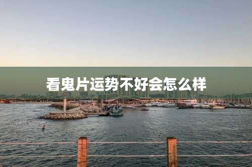 看鬼片运势不好会怎么样