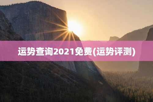 运势查询2021免费(运势评测)