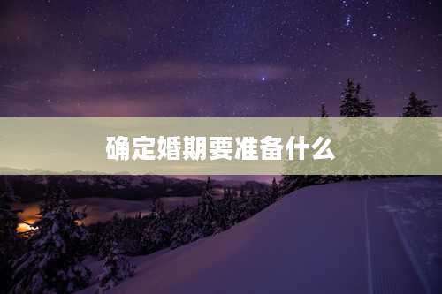 确定婚期要准备什么