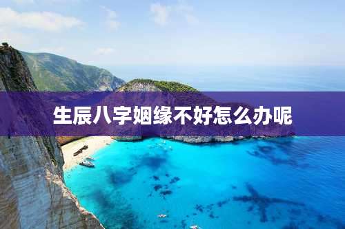 生辰八字姻缘不好怎么办呢