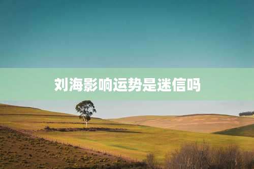 刘海影响运势是迷信吗