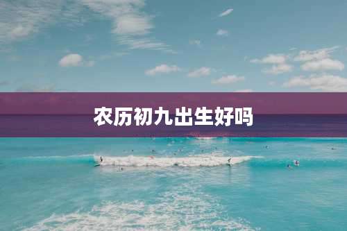 农历初九出生好吗