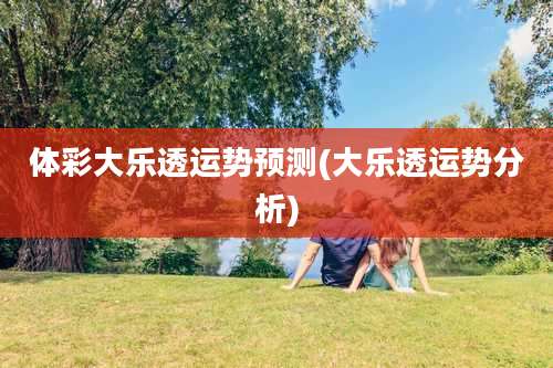 体彩大乐透运势预测(大乐透运势分析)