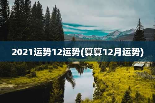2021运势12运势(算算12月运势)