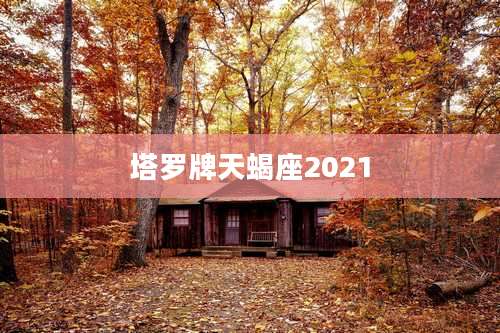 塔罗牌天蝎座2021