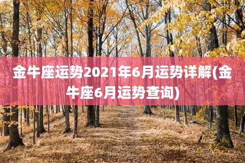 金牛座运势2021年6月运势详解(金牛座6月运势查询)