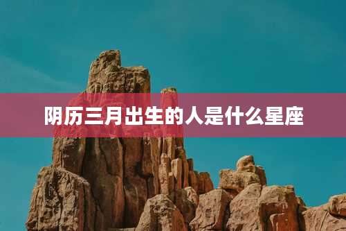 阴历三月出生的人是什么星座