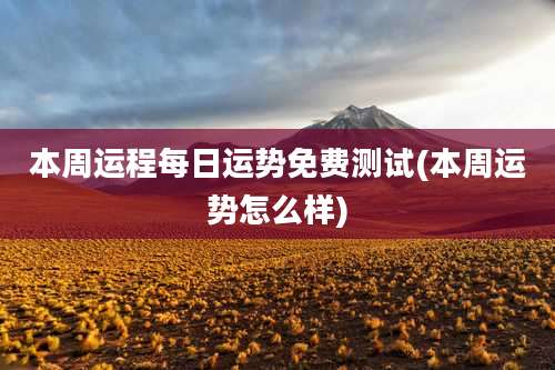 本周运程每日运势免费测试(本周运势怎么样)