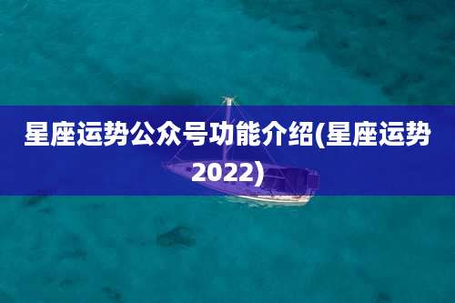 星座运势公众号功能介绍(星座运势2022)