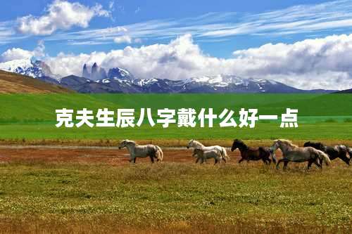 克夫生辰八字戴什么好一点