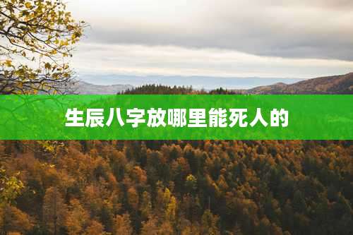 生辰八字放哪里能死人的