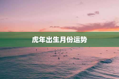虎年出生月份运势
