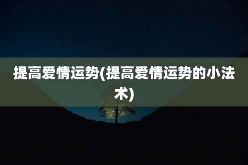提高爱情运势(提高爱情运势的小法术)