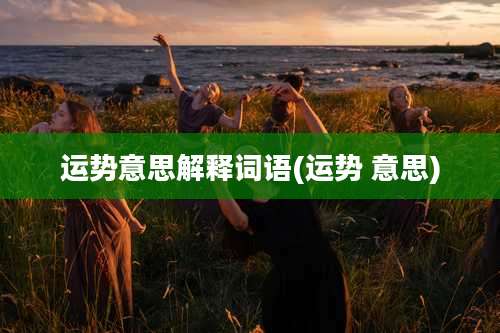 运势意思解释词语(运势 意思)