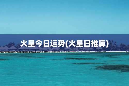 火星今日运势(火星日推算)