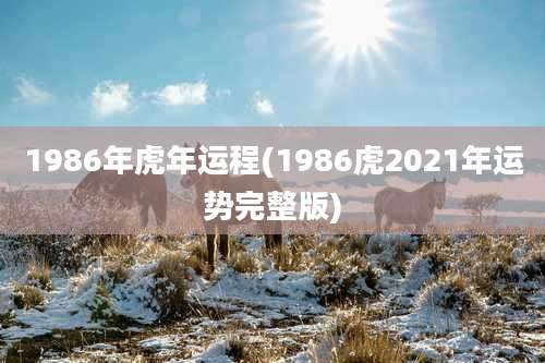 1986年虎年运程(1986虎2021年运势完整版)