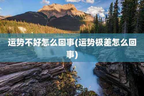 运势不好怎么回事(运势极差怎么回事)